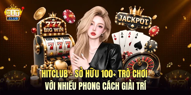 HITCLUB - Sở Hữu 100+ Trò Chơi Nhiều Phong Cách Giải Trí
